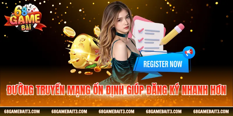 Đường truyền mạng ổn định giúp đăng ký nhanh hơn