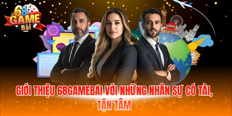Giới thiệu 68gamebai với những nhân sự có tài, tận tâm