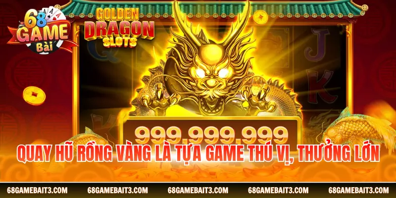 Quay hũ Rồng Vàng là tựa game thú vị, thưởng lớn